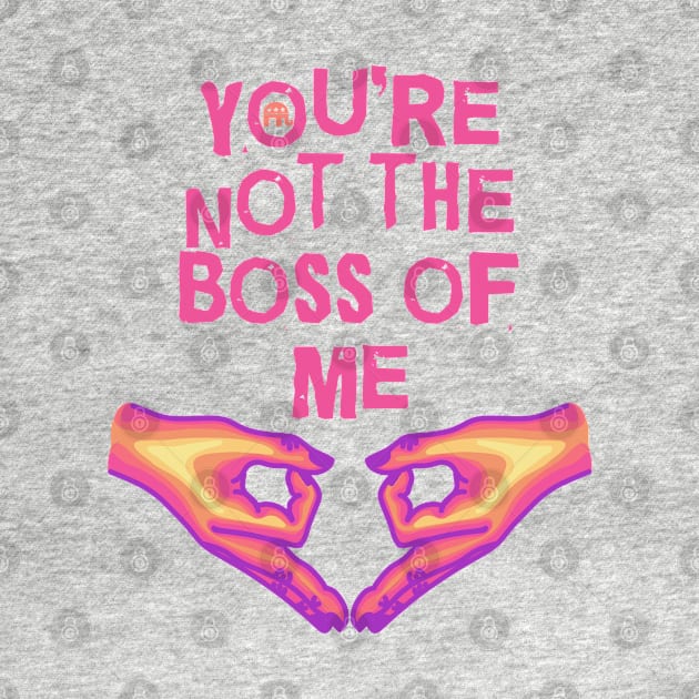 You're Not The Boss Of Me by Slightly Unhinged